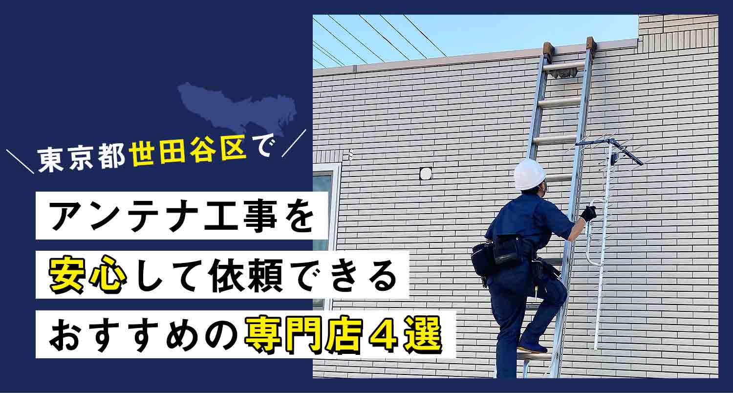 アンテナ工事を世田谷区で頼むなら見逃せないおすすめの専門店4選