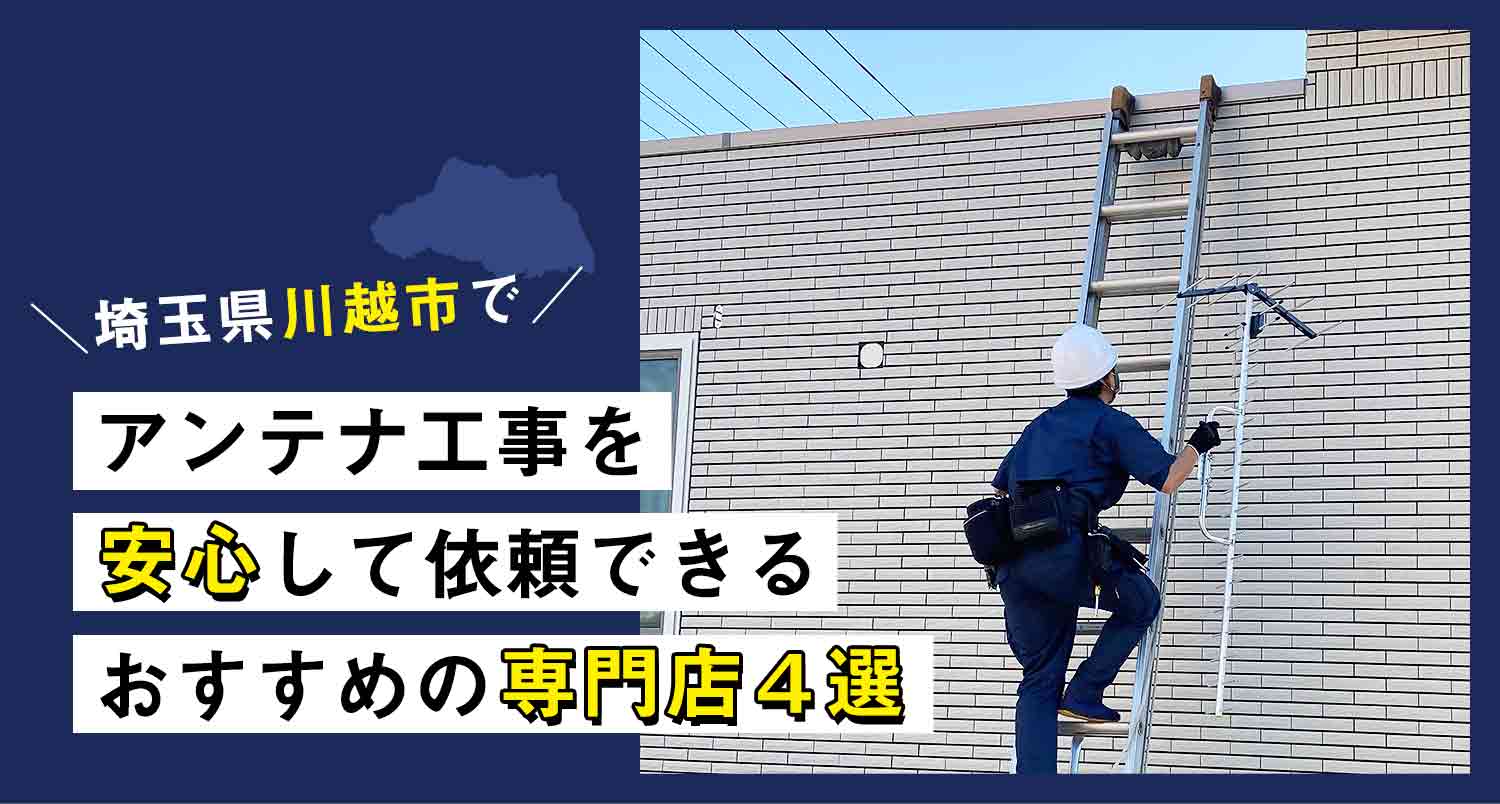 アンテナ工事を川越市で頼むなら見逃せないおすすめの専門店4選